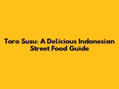 Toro Susu: A Delicious Indonesian Street Food Guide