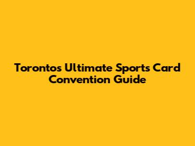 Toronto's Ultimate Sports Card Convention Guide