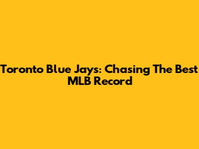 Toronto Blue Jays: Chasing The Best MLB Record