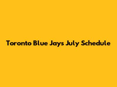 Toronto Blue Jays July Schedule