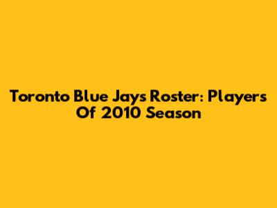 Toronto Blue Jays Roster: Players Of 2010 Season