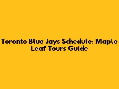 Toronto Blue Jays Schedule: Maple Leaf Tours' Guide