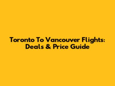Toronto To Vancouver Flights: Deals & Price Guide