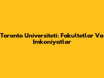 Toronto Universiteti: Fakultetlar Va Imkoniyatlar