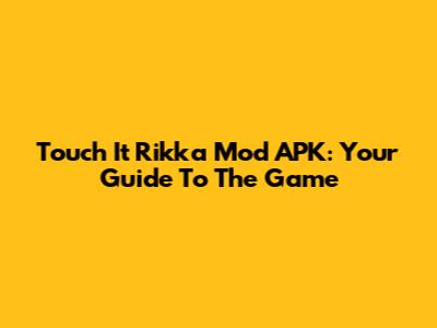Touch It Rikka Mod APK: Your Guide To The Game