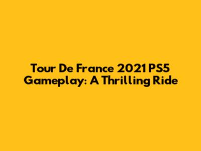 Tour De France 2021 PS5 Gameplay: A Thrilling Ride