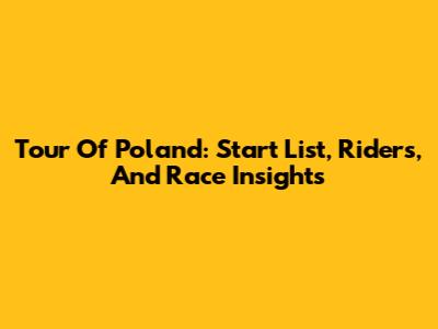 Tour Of Poland: Start List, Riders, And Race Insights