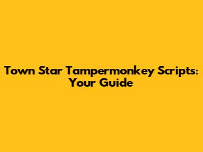 Town Star Tampermonkey Scripts: Your Guide
