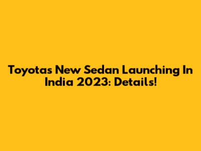 Toyota's New Sedan Launching In India 2023: Details!