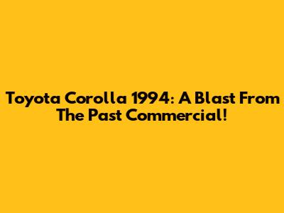 Toyota Corolla 1994: A Blast From The Past Commercial!