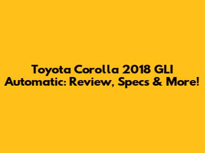 Toyota Corolla 2018 GLI Automatic: Review, Specs & More!