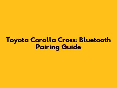 Toyota Corolla Cross: Bluetooth Pairing Guide