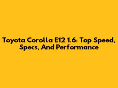 Toyota Corolla E12 1.6: Top Speed, Specs, And Performance