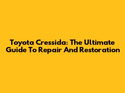 Toyota Cressida: The Ultimate Guide To Repair And Restoration