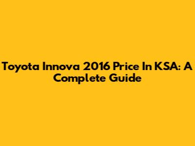 Toyota Innova 2016 Price In KSA: A Complete Guide