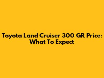 Toyota Land Cruiser 300 GR Price: What To Expect