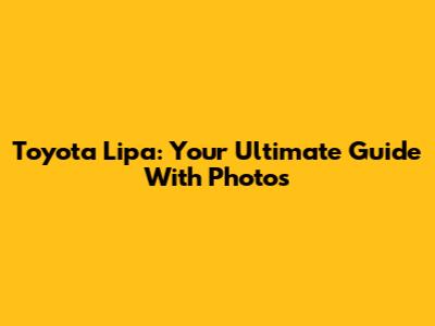 Toyota Lipa: Your Ultimate Guide With Photos