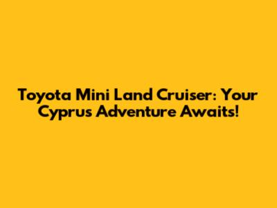 Toyota Mini Land Cruiser: Your Cyprus Adventure Awaits!