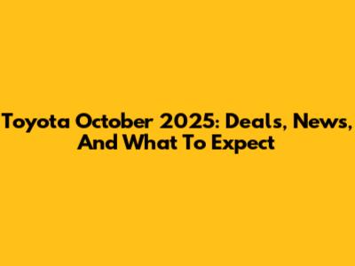 Toyota October 2025: Deals, News, And What To Expect