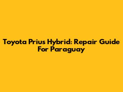 Toyota Prius Hybrid: Repair Guide For Paraguay