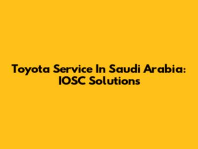 Toyota Service In Saudi Arabia: IOSC Solutions