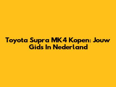 Toyota Supra MK4 Kopen: Jouw Gids In Nederland