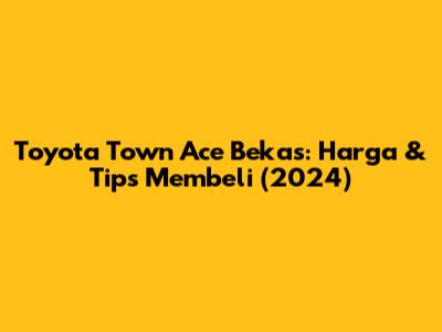 Toyota Town Ace Bekas: Harga & Tips Membeli (2024)