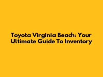 Toyota Virginia Beach: Your Ultimate Guide To Inventory