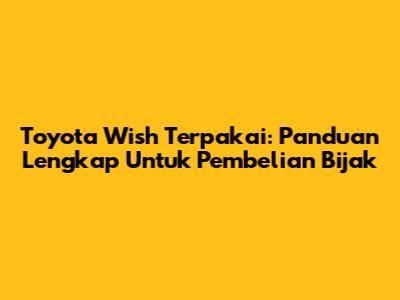 Toyota Wish Terpakai: Panduan Lengkap Untuk Pembelian Bijak