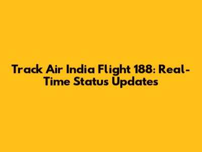 Track Air India Flight 188: Real-Time Status Updates