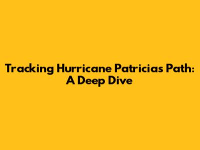 Tracking Hurricane Patricia's Path: A Deep Dive