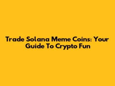 Trade Solana Meme Coins: Your Guide To Crypto Fun