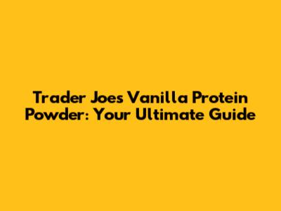 Trader Joe's Vanilla Protein Powder: Your Ultimate Guide