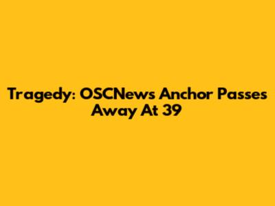 Tragedy: OSCNews Anchor Passes Away At 39