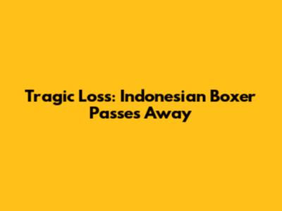 Tragic Loss: Indonesian Boxer Passes Away