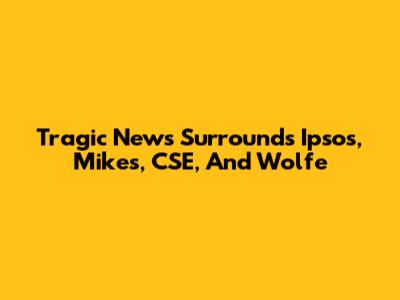 Tragic News Surrounds Ipsos, Mikes, CSE, And Wolfe