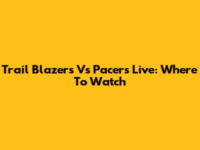 Trail Blazers Vs Pacers Live: Where To Watch
