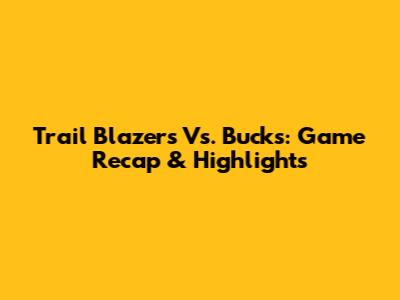 Trail Blazers Vs. Bucks: Game Recap & Highlights