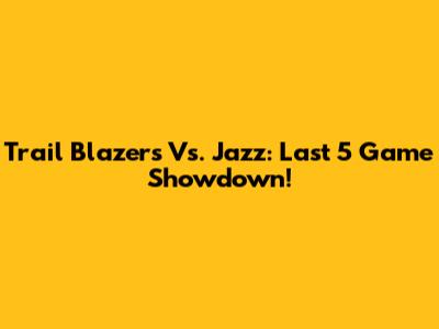 Trail Blazers Vs. Jazz: Last 5 Game Showdown!