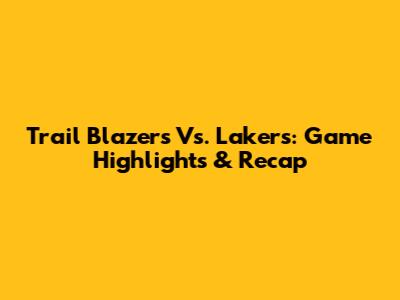 Trail Blazers Vs. Lakers: Game Highlights & Recap