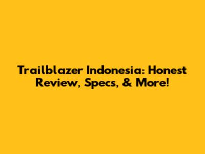 Trailblazer Indonesia: Honest Review, Specs, & More!
