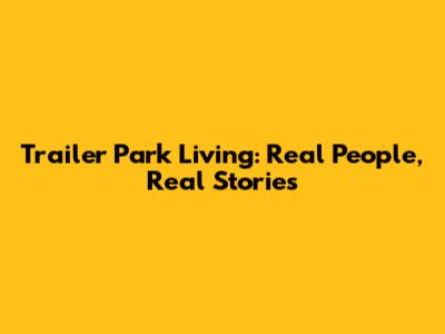 Trailer Park Living: Real People, Real Stories
