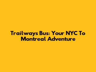 Trailways Bus: Your NYC To Montreal Adventure