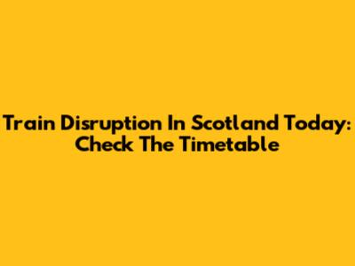 Train Disruption In Scotland Today: Check The Timetable