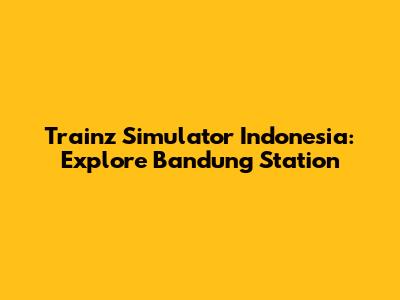 Trainz Simulator Indonesia: Explore Bandung Station