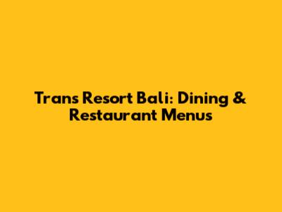 Trans Resort Bali: Dining & Restaurant Menus