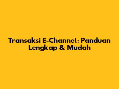 Transaksi E-Channel: Panduan Lengkap & Mudah