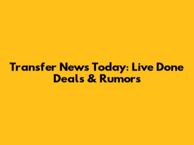 Transfer News Today: Live Done Deals & Rumors