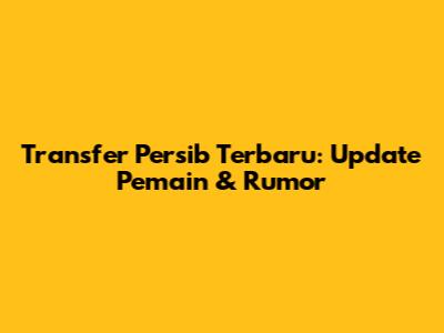 Transfer Persib Terbaru: Update Pemain & Rumor