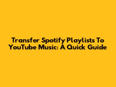 Transfer Spotify Playlists To YouTube Music: A Quick Guide
